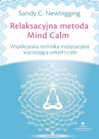 Relaksacyjna metoda Mind Calm. Współczesna technika medytacyjna wyciszająca umysł i ciało - Sandy C. Newbigging