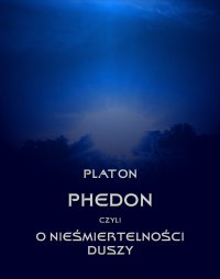 Phedon, czyli o nieśmiertelności duszy - Platon 