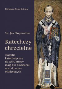 Katechezy chrzcielne. Homilie katechetyczne do tych, którzy mają być oświeceni oraz do nowo oświeconych - Jan Chryzostom, Wojciech Kania