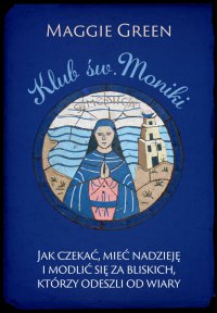 Klub. św. Moniki. Jak czekać, mieć nadzieję i modlić się za bliskich, którzy odeszli od wiary - Aleksandra Ulma, Maggie Green