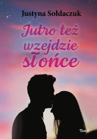 Jutro też wzejdzie słońce. Tom 1 - Justyna Sołdaczuk