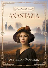 Burza na Podlasiu. Anastazja. Tom 1 - Agnieszka Panasiuk