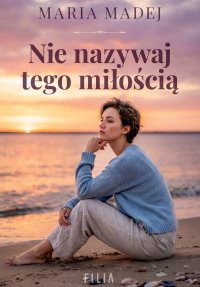 Nie nazywaj tego miłością - Maria Madej