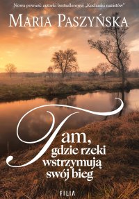 Tam, gdzie rzeki wstrzymują swój bieg - Maria Paszyńska