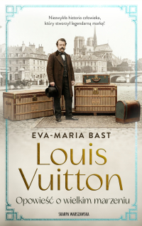 Louis Vuitton. Opowieść o wielkim marzeniu - Eva-Maria Bast
