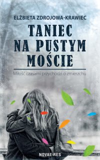 Taniec na pustym moście. Miłość czasami przychodzi o zmierzchu - Elżbieta Zdrojowa-Krawiec
