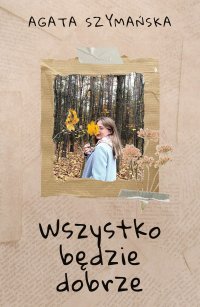 Wszystko będzie dobrze - Agata Katarzyna Szymańska