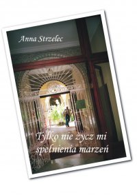 Tylko nie życz mi spełnienia marzeń - Anna Strzelec