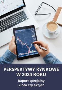 Perspektywy rynkowe w 2024 roku. Raport specjalny. Złoto czy akcje? - 