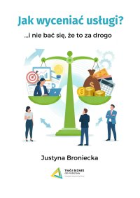 Jak wyceniać usługi... i nie bać się, że to za drogo - Justyna Broniecka