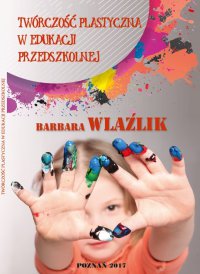 Twórczość plastyczna w edukacji przedszkolnej - Barbara Wlaźlik