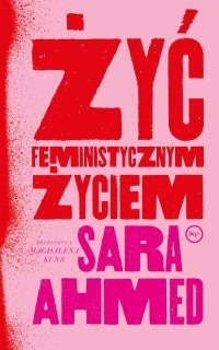 Żyć feministycznym życiem - Magdalena Kunz, Sara Ahmed