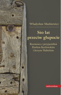 Sto lat przeciw głupocie. Rozmowa z przyjaciółmi Pawłem Kozłowskim i Jerzym Słabickim - Władysław Markiewicz
