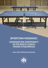 Sportowi migranci. Zagraniczni zawodnicy w polskich ligach tenisa stołowego - Michał Lenartowicz, Anna Ciok