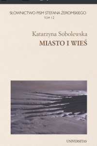Słownictwo pism Stefana Żeromskiego. Miasto i wieś. Tom 12 - Katarzyna Sobolewska