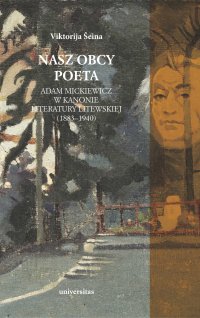 Nasz obcy poeta. Adam Mickiewicz w kanonie literatury litewskiej (1883–1940) - 