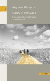 Tropy topografii. W kręgu literatury osadniczej i postosadniczej - Małgorzata Mikołajczak