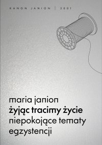 Żyjąc tracimy życie. Niepokojące tematy egzystencji - Maria Janion