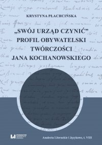 „Swój urząd czynić”. Profil obywatelski twórczości Jana Kochanowskiego - Krystyna Płachcińska, Krystyna Płachcińska