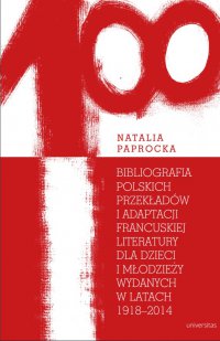 Bibliografia polskich przekładów i adaptacji francuskiej literatury dla dzieci i młodzieży wydanych w latach 1918-2014 - Natalia Paprocka