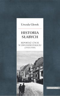 Historia słabych. Reportaż i życie w Dwudziestoleciu (1918-1939) - Urszula Glensk, Urszula Glensk