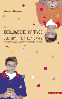 Ideologiczne matryce. Lektury a ich konteksty. Postkomunistyczna Polska - postkolonialna Australia - Anna Ślósarz