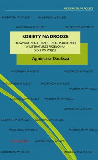 Kobiety na drodze. Doświadczenie przestrzeni publicznej w literaturze przełomu XIX i XX wieku - Agnieszka Dauksza, Agnieszka Dauksza