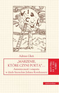 „Marzenie, które czyni poetą”… Autentyczność i empatia w dziele literackim Juliana Kornhausera - Adrian Gleń
