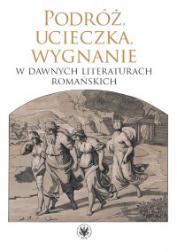 Podróż, ucieczka, wygnanie w dawnych literaturach romańskich - Dariusz Krawczyk, Monika Kulesza, Dorota Szeliga
