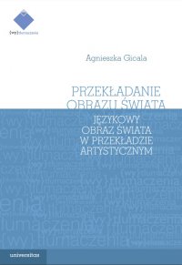 Przekładanie obrazu świata. Językowy obraz świata w przekładzie artystycznym - Agnieszka Gicala