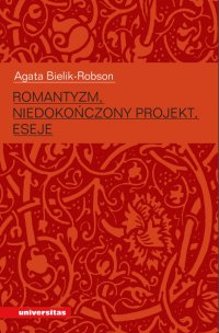 Romantyzm, niedokończony projekt. Eseje - Agata Bielik-Robson
