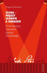 Scena – między słowem a obrazem. O kompozycji dramatów Juliusza Słowackiego - Magda Nabiałek