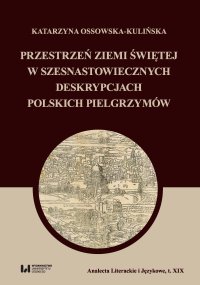 Przestrzeń Ziemi Świętej w szesnastowiecznych deskrypcjach polskich pielgrzymów - Katarzyna Ossowska-Kulińska