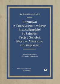 Rozmowa z Turczynem o wierze krześcijańskiej i o tajności Trójce Świętej, która w Alkoranie stoi napisana - Bartłomiej Georgiewicz