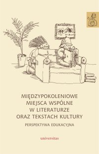 Międzypokoleniowe miejsca wspólne w literaturze oraz tekstach kultury – perspektywa edukacyjna - 