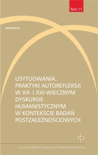 Usytuowania. Praktyki autorefleksji w XX- i XXI-wiecznym dyskursie humanistycznym w kontekście badań postzależnościowych - Opracowanie zbiorowe 