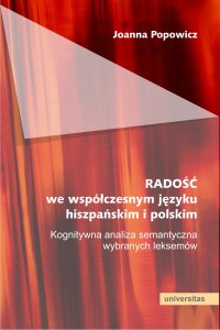RADOŚĆ we współczesnym języku hiszpańskim i polskim. Kognitywna analiza semantyczna wybranych leksemów - Joanna Popowicz