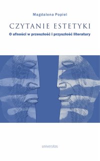 Czytanie estetyki. O ufności w przeszłość i przyszłość literatury - Magdalena Popiel