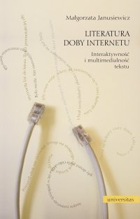 Literatura doby Internetu. Interaktywność i multimedialność tekstu - Małgorzata Janusiewicz
