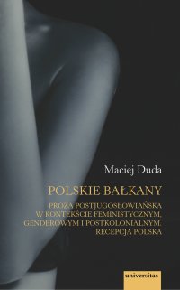 Polskie Bałkany. Proza postjugosłowiańska w kontekście feministycznym, genderowym i postkolonialnym. Recepcja polska - Maciej Duda