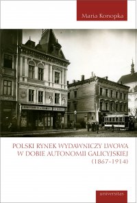 Polski rynek wydawniczy Lwowa w dobie autonomii galicyjskiej (1867-1914) - Maria Konopka