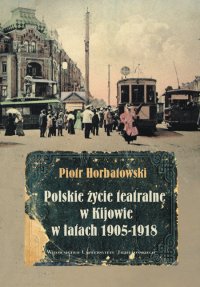 Polskie życie teatralne w Kijowie w latach 1905-1918 - Piotr Horbatowski