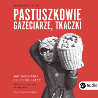 Pastuszkowie, gazeciarze, tkaczki. Jak zmuszano dzieci do pracy - Magdalena Kopeć, Paulina Fonferek