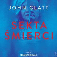 Sekta śmierci. Jak ślepa wiara, manipulacja i obsesja mogą zniszczyć życie - Tomasz Sobczak, John Glatt, Adrian Napieralski
