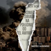 Koniec świata na południe od Tel Awiwu - Bartosz Głogowski, Jacek Tacik