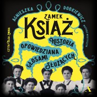 Zamek Książ. Historia opowiedziana głosami służących - Olga Żmuda, Agnieszka Dobkiewicz, Mateusz Mykytyszyn