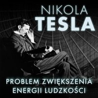 Problem zwiększenia energii ludzkości - Maciej Więckowski, Nikola Tesla, Damian Łukasz Tarkowski