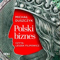 Polski biznes. Jak InPost, CCC, Dr Irena Eris i inne marki powstawały z pasji, ryzyka i marzeń - Leszek Filipowicz, Michał Duszczyk