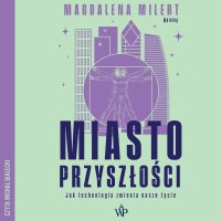Miasto przyszłości. Jak technologia odmieni nasze życie - Michał Białecki, Magdalena Milert