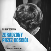 Zdradzony przez Kościół. Historia chłopca, który pozwał papieża - Agnieszka Kalus, Bartosz Głogowski, Colm O'Gorman